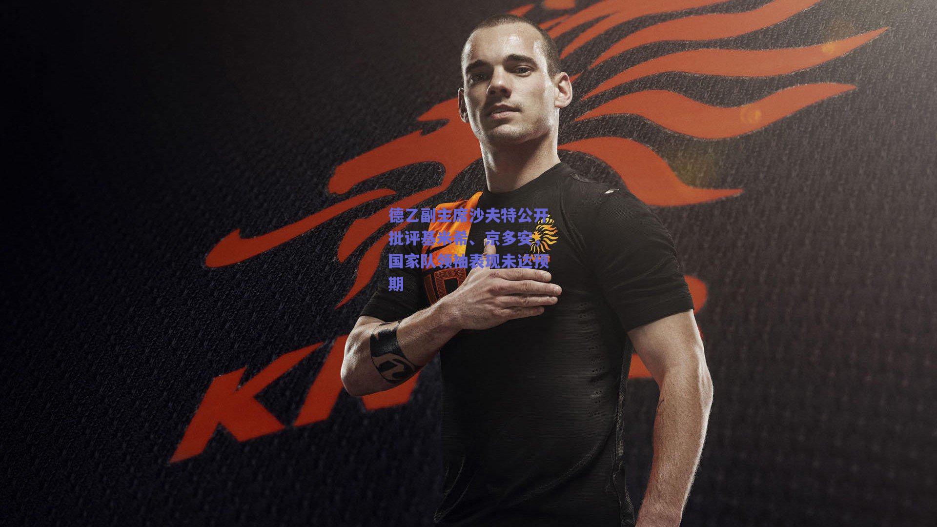 天天盈球网页版|德乙副主席沙夫特公开批评基米希、京多安，国家队领袖表现未达预期