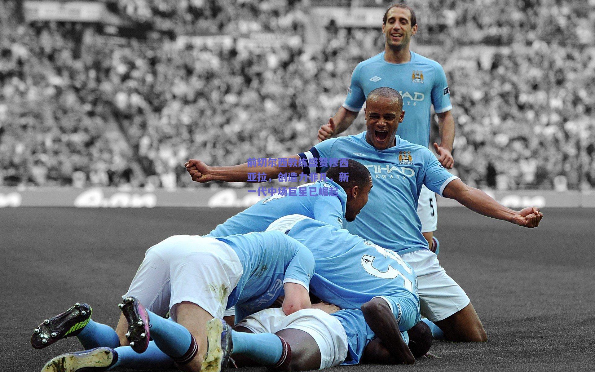 天天盈球下载_前切尔西教练盛赞穆西亚拉，创造力非凡，新一代中场巨星已崛起