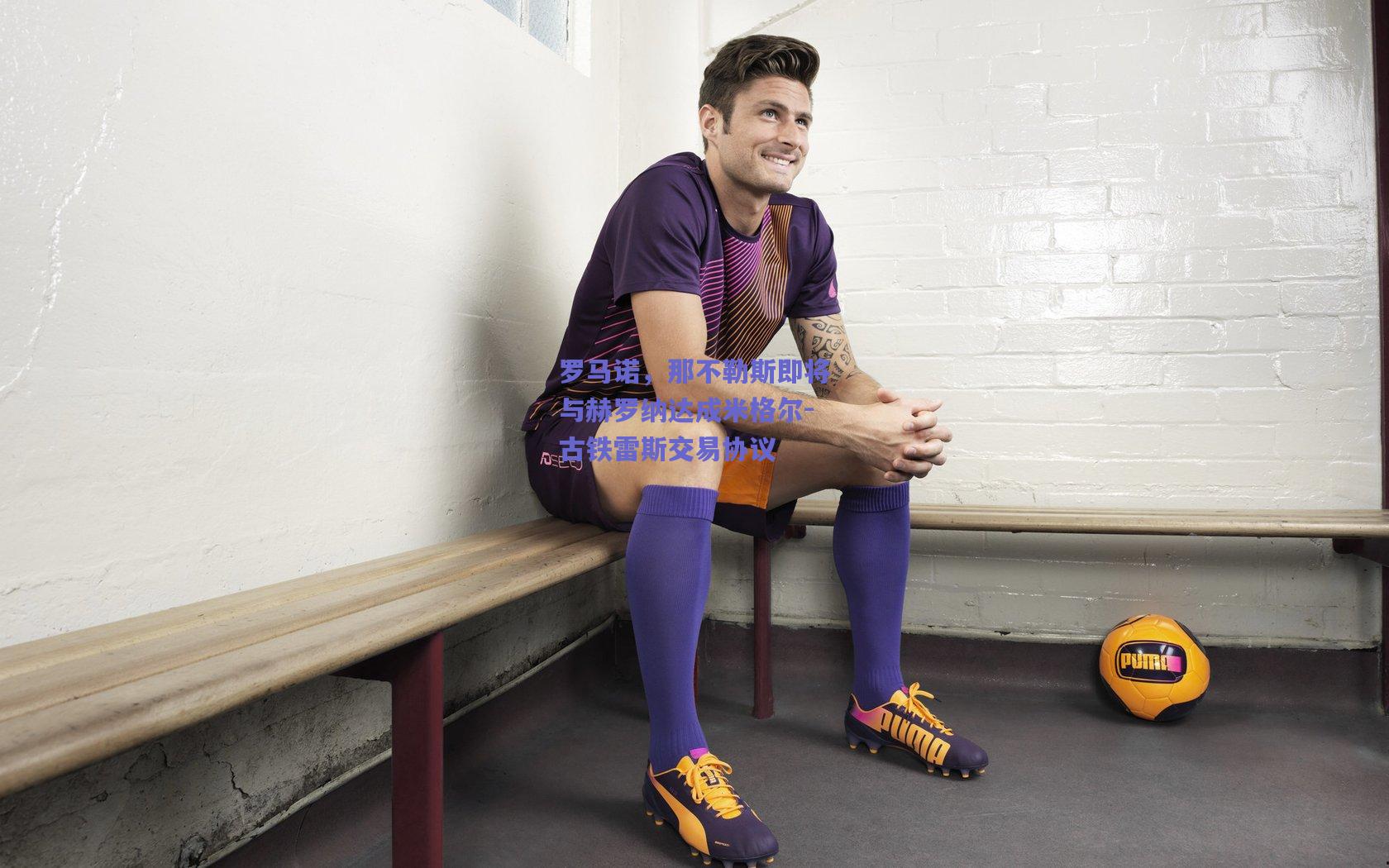 天天盈球官网_罗马诺，那不勒斯即将与赫罗纳达成米格尔-古铁雷斯交易协议