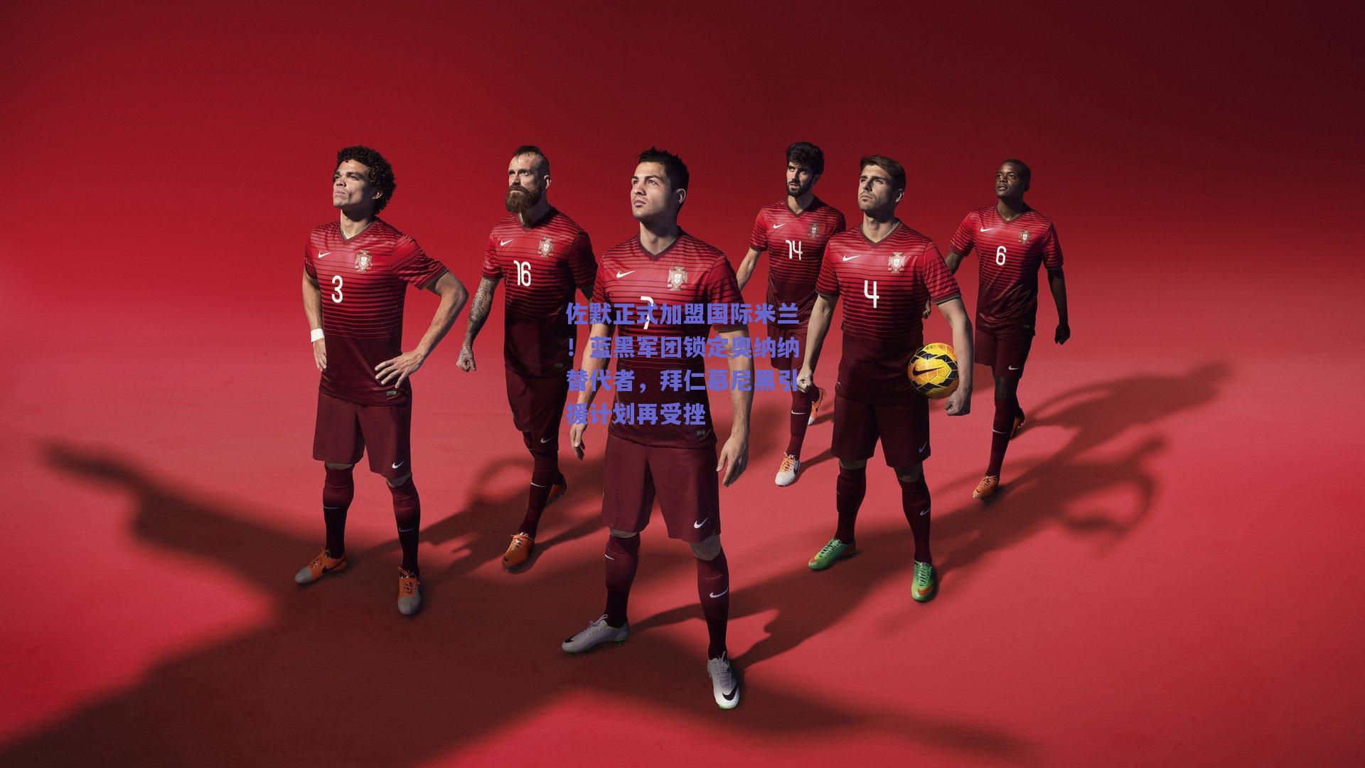 佐默正式加盟国际米兰！蓝黑军团锁定奥纳纳替代者，拜仁慕尼黑引援计划再受挫