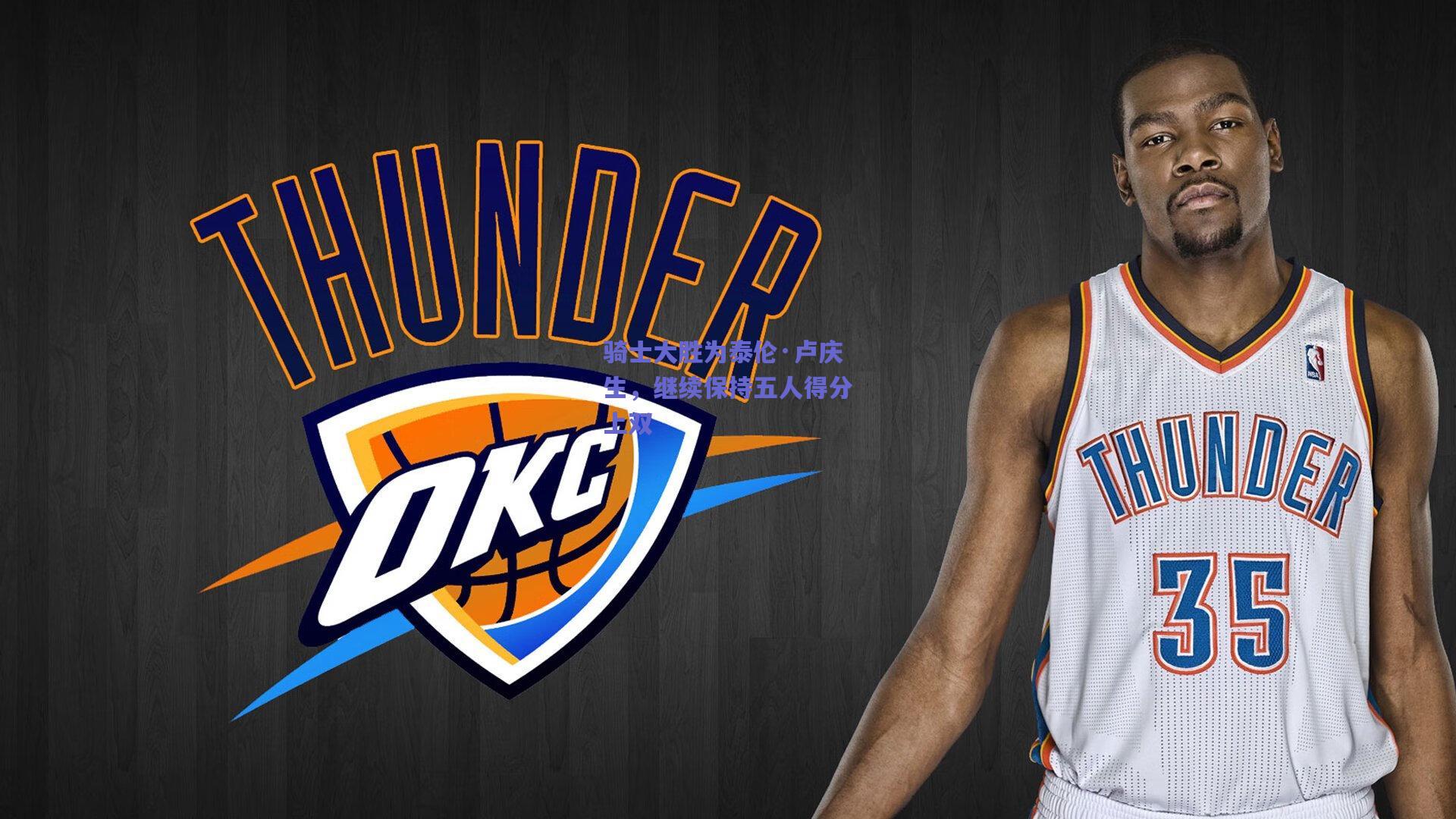 骑士大胜为泰伦·卢庆生,继续保持五人得分上双