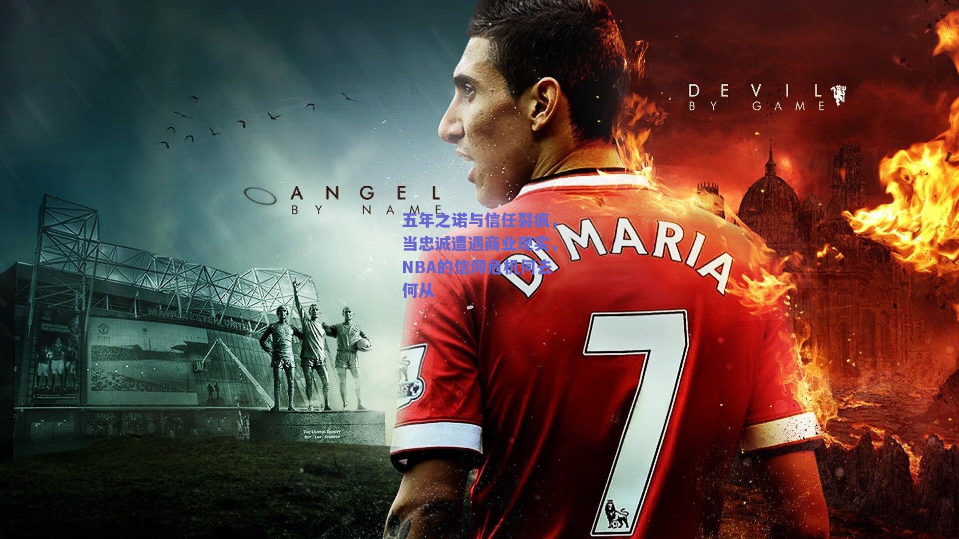 天天盈球下载：五年之诺与信任裂痕，当忠诚遭遇商业现实，NBA的信仰危机何去何从