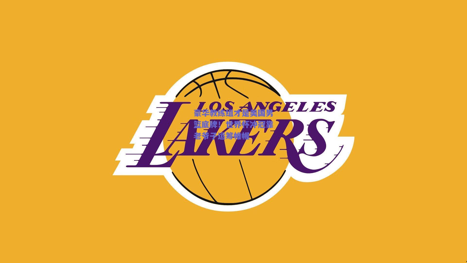 天天盈球|豪华教练组才是美国男篮底牌！世界杯冲冠靠老爷子运筹帷幄