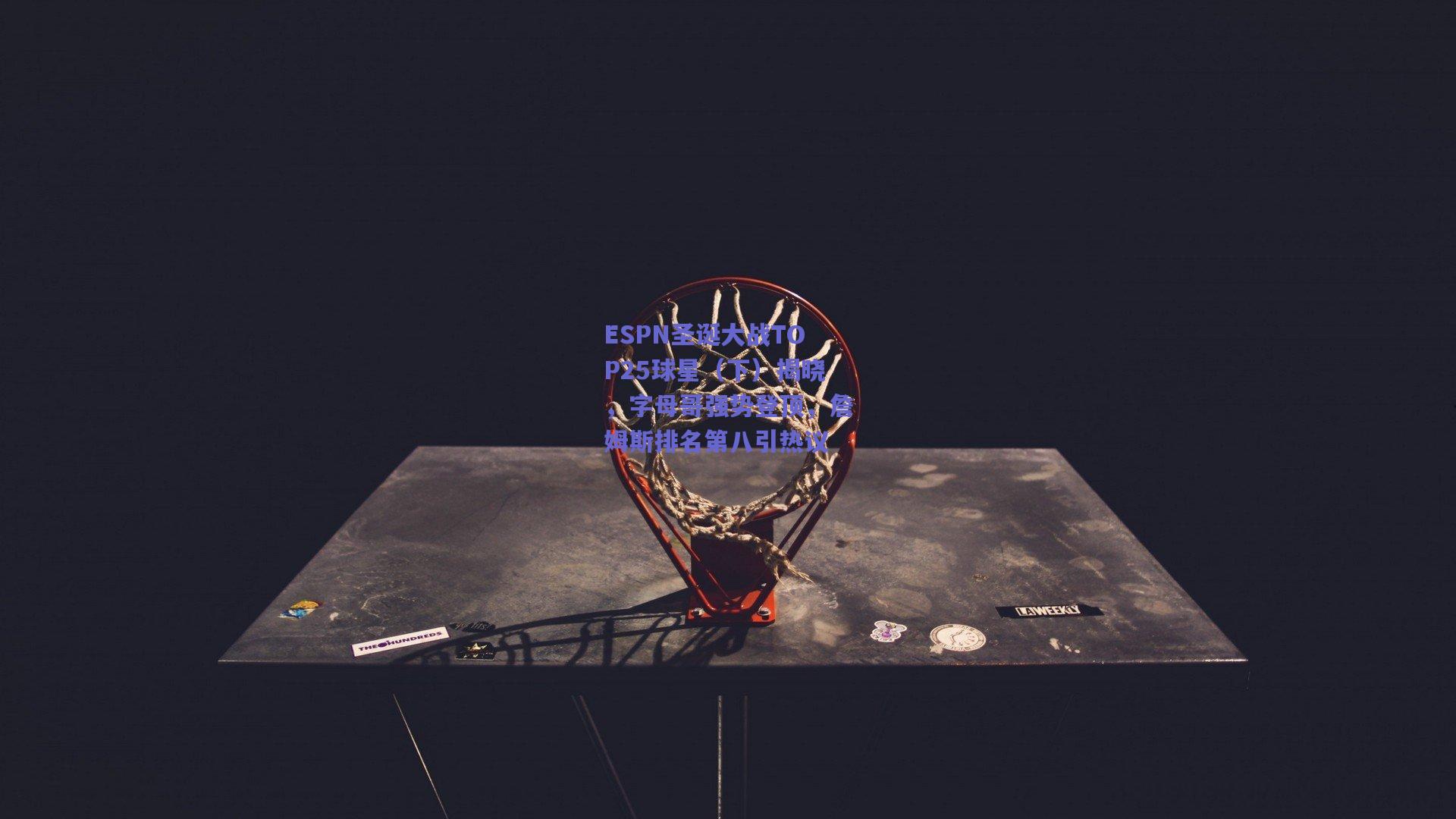 天天盈球：ESPN圣诞大战TOP25球星（下）揭晓，字母哥强势登顶，詹姆斯排名第八引热议