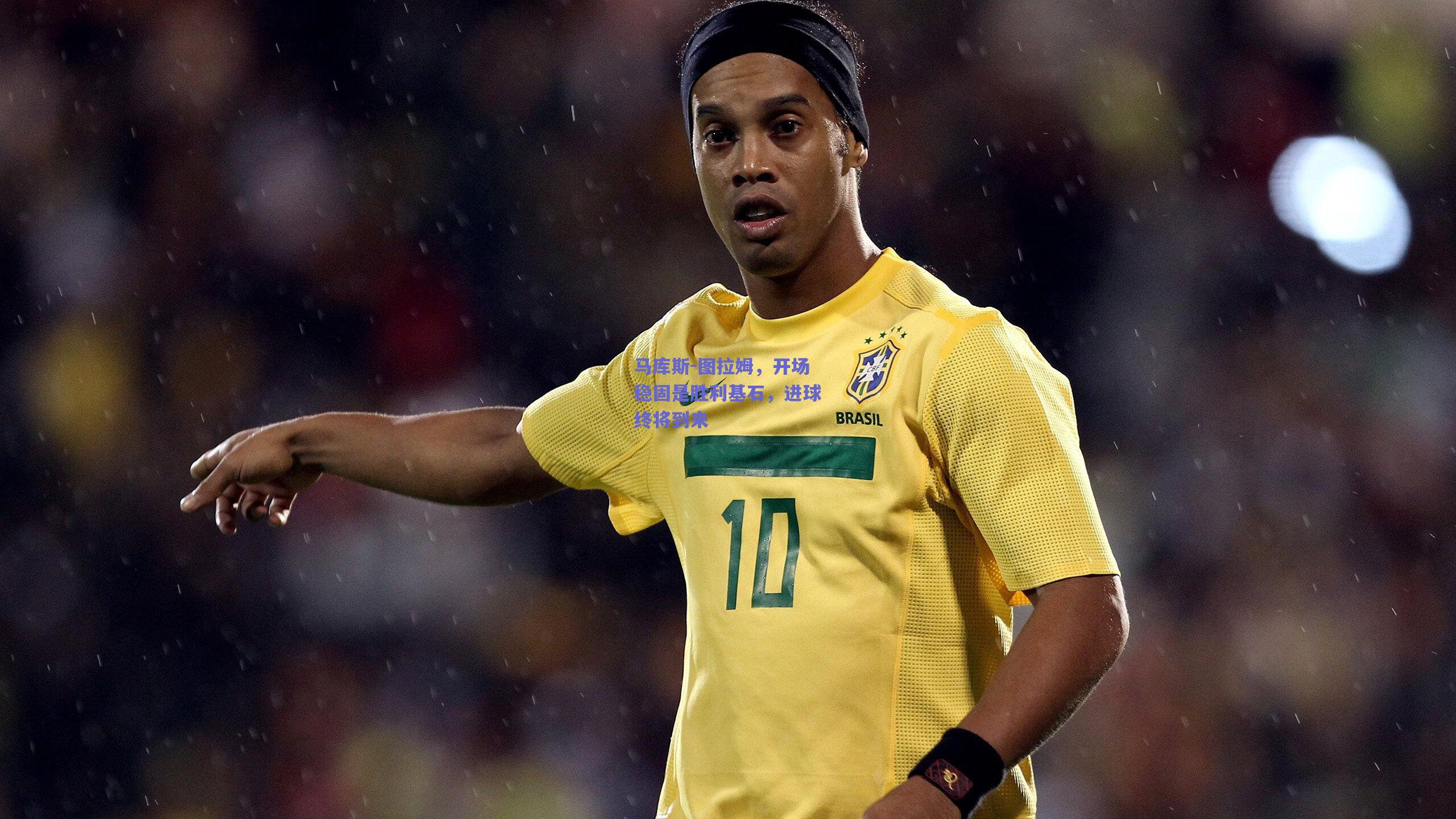 天天盈球app|马库斯-图拉姆，开场稳固是胜利基石，进球终将到来