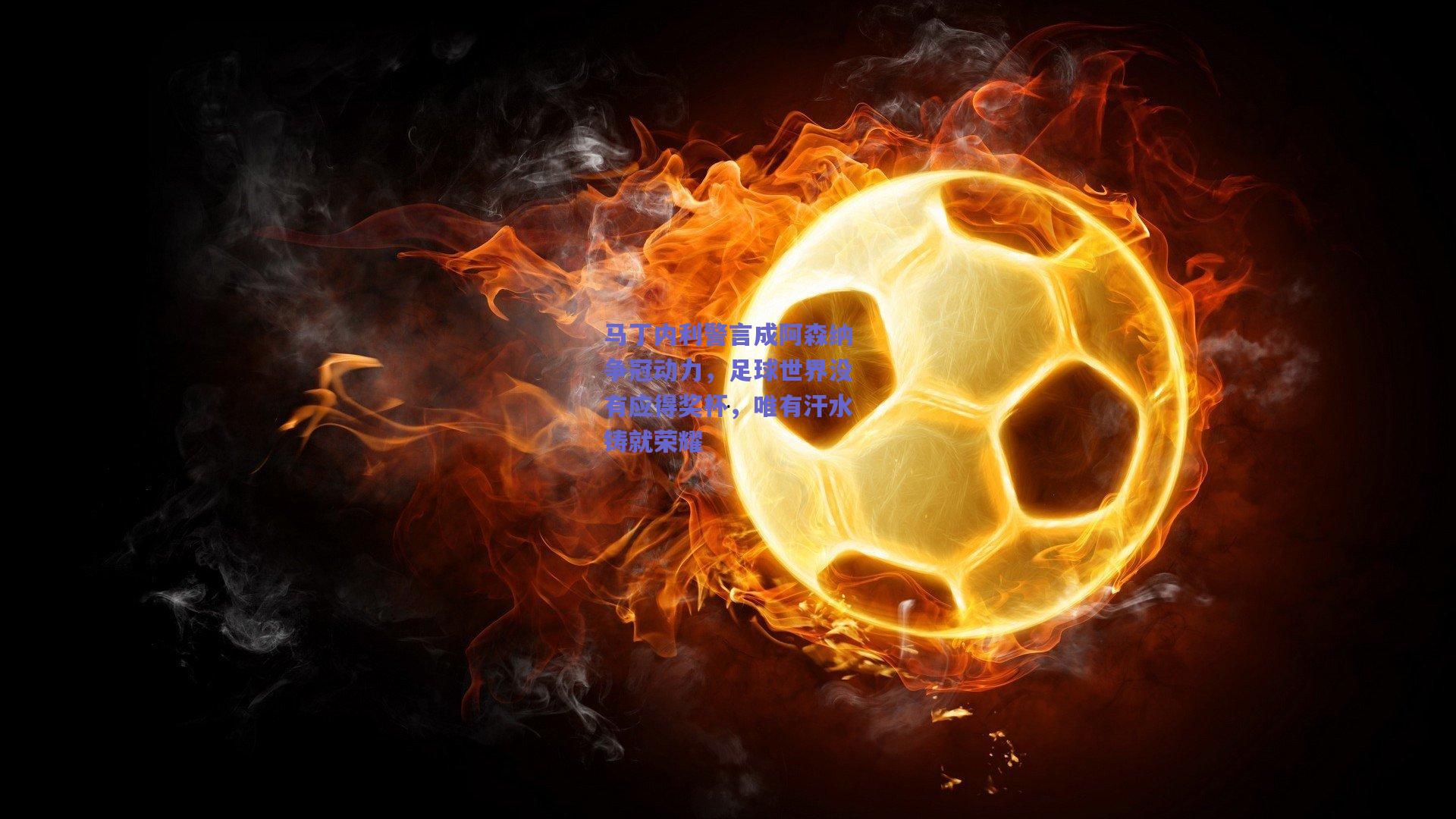 天天盈球下载|马丁内利警言成阿森纳争冠动力，足球世界没有应得奖杯，唯有汗水铸就荣耀