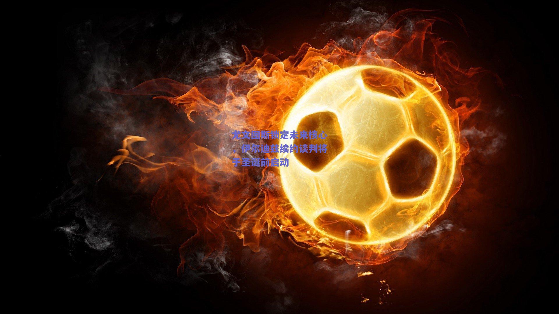 尤文图斯锁定未来核心，伊尔迪兹续约谈判将于圣诞前启动